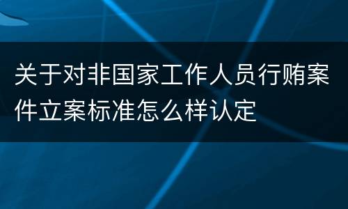 关于对非国家工作人员行贿案件立案标准怎么样认定
