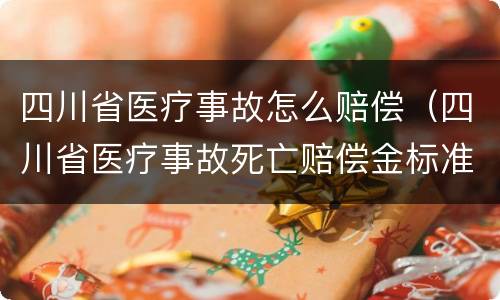 四川省医疗事故怎么赔偿（四川省医疗事故死亡赔偿金标准）