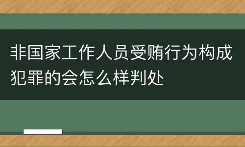非国家工作人员受贿行为构成犯罪的会怎么样判处
