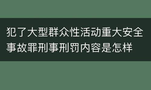犯了大型群众性活动重大安全事故罪刑事刑罚内容是怎样