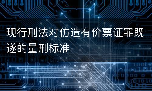 现行刑法对仿造有价票证罪既遂的量刑标准