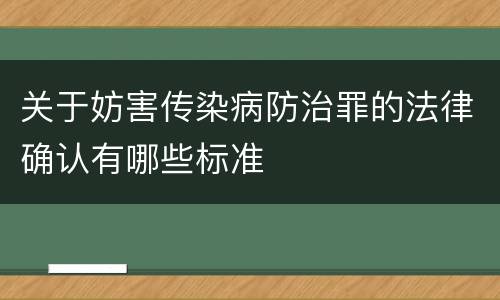 关于妨害传染病防治罪的法律确认有哪些标准