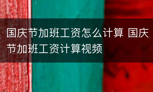 国庆节加班工资怎么计算 国庆节加班工资计算视频