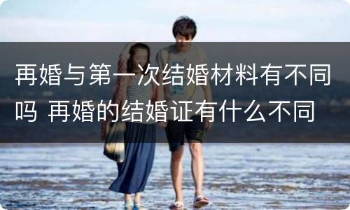 再婚与第一次结婚材料有不同吗 再婚的结婚证有什么不同