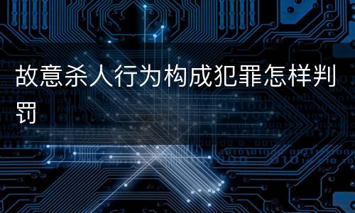 故意杀人行为构成犯罪怎样判罚
