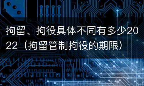 拘留、拘役具体不同有多少2022（拘留管制拘役的期限）