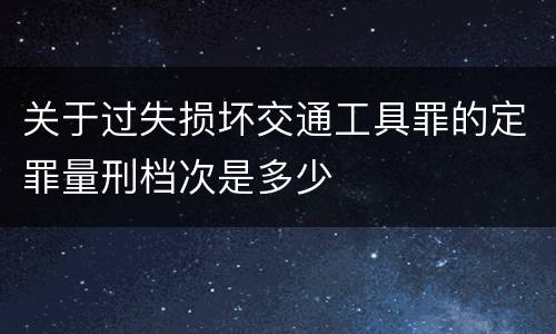 关于过失损坏交通工具罪的定罪量刑档次是多少