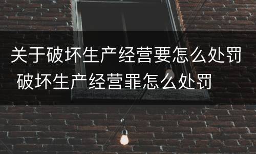 关于破坏生产经营要怎么处罚 破坏生产经营罪怎么处罚