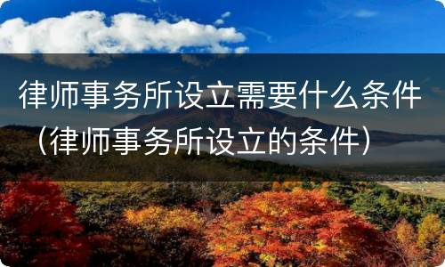 律师事务所设立需要什么条件（律师事务所设立的条件）