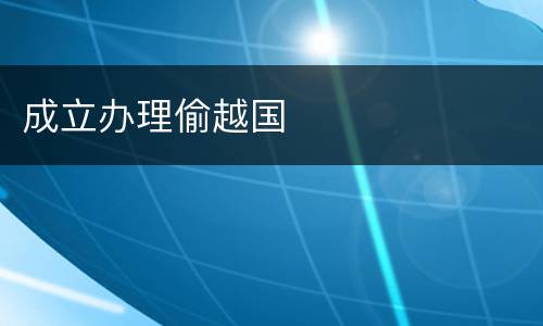 成立办理偷越国