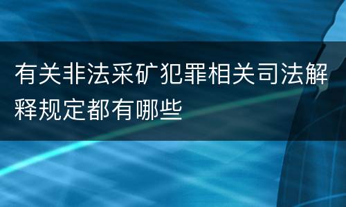 有关非法采矿犯罪相关司法解释规定都有哪些