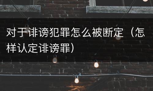 对于诽谤犯罪怎么被断定（怎样认定诽谤罪）