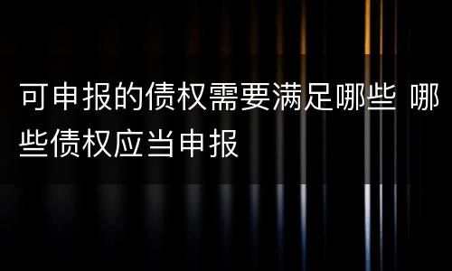 可申报的债权需要满足哪些 哪些债权应当申报