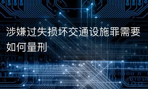 涉嫌过失损坏交通设施罪需要如何量刑
