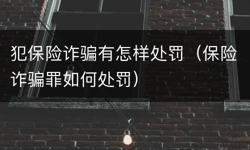 犯保险诈骗有怎样处罚（保险诈骗罪如何处罚）