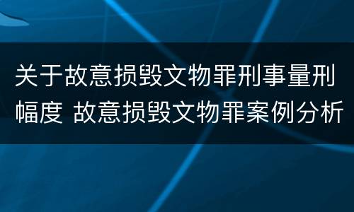 关于故意损毁文物罪刑事量刑幅度 故意损毁文物罪案例分析