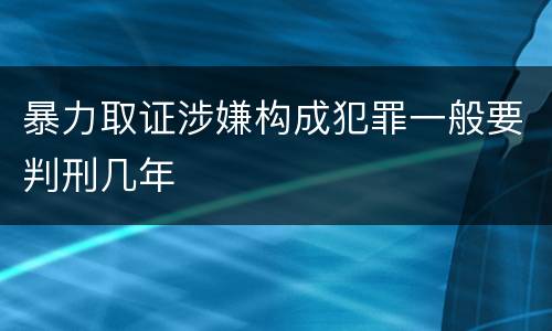暴力取证涉嫌构成犯罪一般要判刑几年