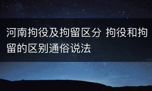 河南拘役及拘留区分 拘役和拘留的区别通俗说法