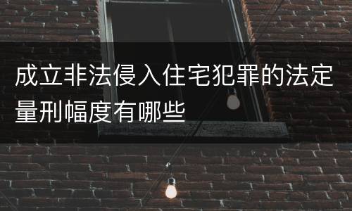 成立非法侵入住宅犯罪的法定量刑幅度有哪些
