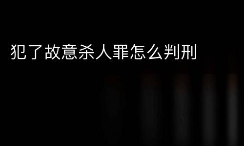 犯了故意杀人罪怎么判刑