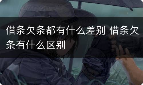 借条欠条都有什么差别 借条欠条有什么区别