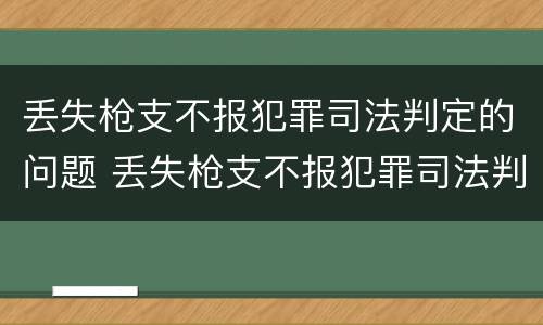 丢失枪支不报犯罪司法判定的问题 丢失枪支不报犯罪司法判定的问题是