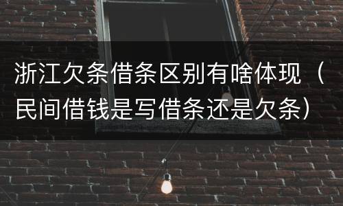 浙江欠条借条区别有啥体现（民间借钱是写借条还是欠条）