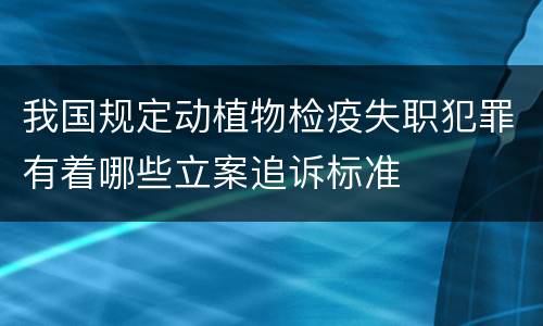 我国规定动植物检疫失职犯罪有着哪些立案追诉标准