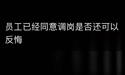 员工已经同意调岗是否还可以反悔