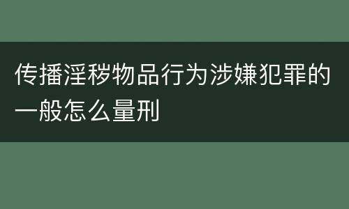 传播淫秽物品行为涉嫌犯罪的一般怎么量刑