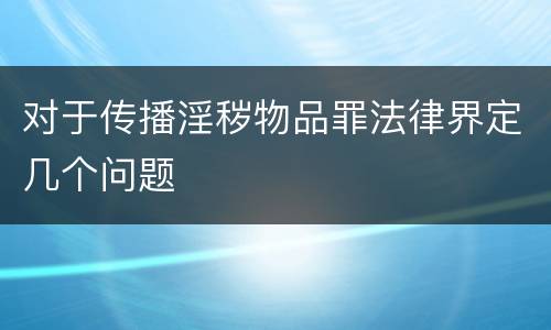 对于传播淫秽物品罪法律界定几个问题
