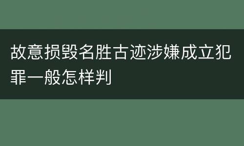 故意损毁名胜古迹涉嫌成立犯罪一般怎样判