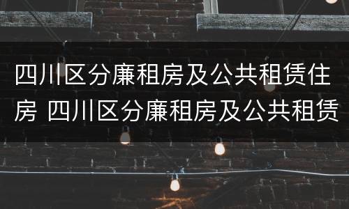 四川区分廉租房及公共租赁住房 四川区分廉租房及公共租赁住房的标准