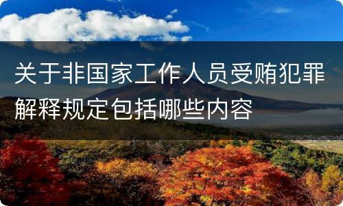 关于非国家工作人员受贿犯罪解释规定包括哪些内容