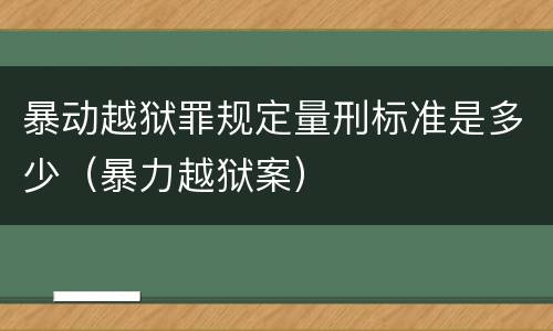 暴动越狱罪规定量刑标准是多少（暴力越狱案）