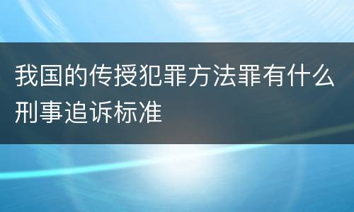 我国的传授犯罪方法罪有什么刑事追诉标准