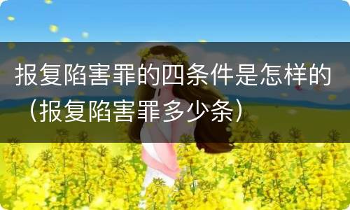 报复陷害罪的四条件是怎样的（报复陷害罪多少条）