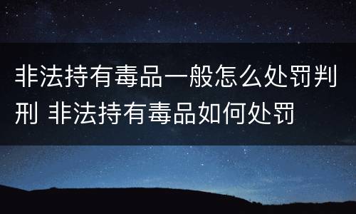非法持有毒品一般怎么处罚判刑 非法持有毒品如何处罚
