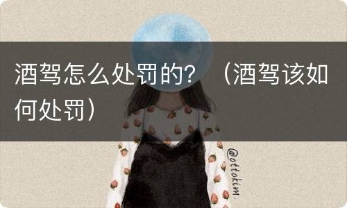 酒驾怎么处罚的？（酒驾该如何处罚）