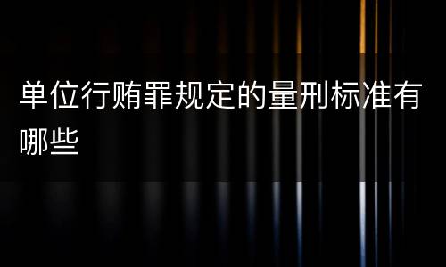 单位行贿罪规定的量刑标准有哪些