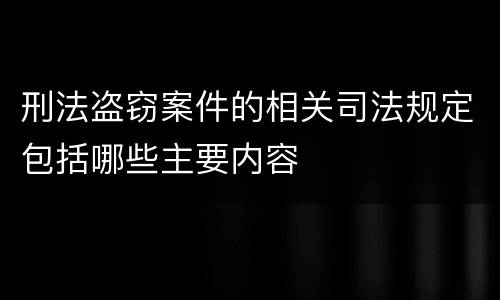 刑法盗窃案件的相关司法规定包括哪些主要内容