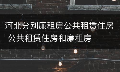 河北分别廉租房公共租赁住房 公共租赁住房和廉租房