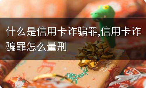 什么是信用卡诈骗罪,信用卡诈骗罪怎么量刑