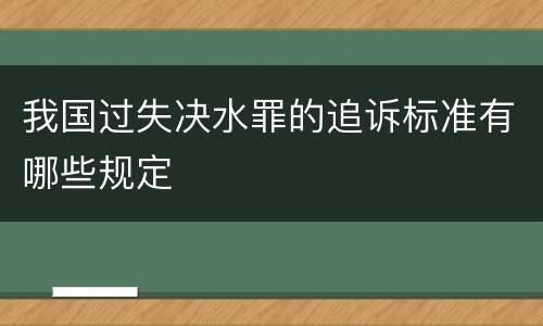 我国过失决水罪的追诉标准有哪些规定