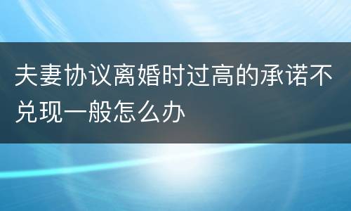 夫妻协议离婚时过高的承诺不兑现一般怎么办