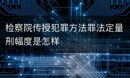 检察院传授犯罪方法罪法定量刑幅度是怎样