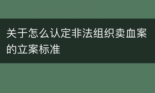 关于怎么认定非法组织卖血案的立案标准