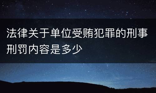 法律关于单位受贿犯罪的刑事刑罚内容是多少