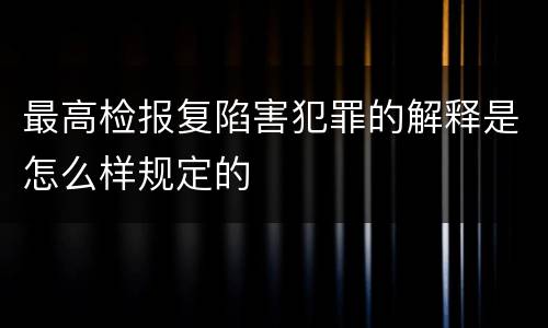 最高检报复陷害犯罪的解释是怎么样规定的