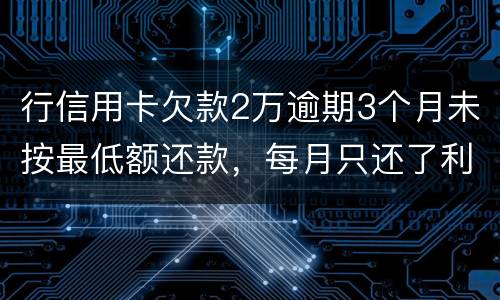 行信用卡欠款2万逾期3个月未按最低额还款，每月只还了利息，银行报案会怎样